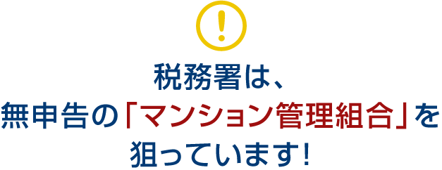 税務署は、無申告の「マンション管理組合」を狙っています！