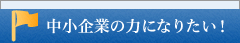 中小企業の力になりたい！