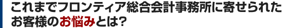 これまで弊所に寄せられたお客様のお悩みとは？