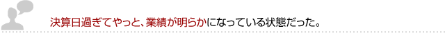 決算日過ぎてやっと、業績が明らかになっている状態だった。