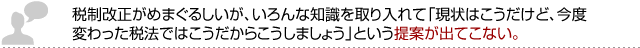 税制改正がめまぐるしいが、いろんな知識を取り入れて「現状はこうだけど、今度変わった税法ではこうだからこうしましょう」という提案が出てこない。