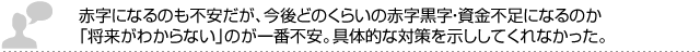 赤字になるのも不安だが、今後どのくらいの赤字黒字・資金不足になるのか 「将来がわからない」のが一番不安。具体的な対策を示ししてくれなかった。