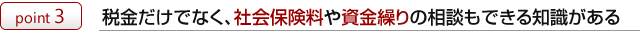 税金だけでなく、社会保険料や資金繰りの相談もできる知識がある