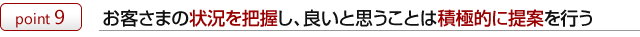 お客さまの状況を把握し、良いと思うことは積極的に提案を行う